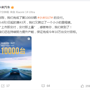 刚刚，小米汽车官宣：完成第10000辆小米SU7的交付，用时43天！雷军发文：重大里程碑 ...