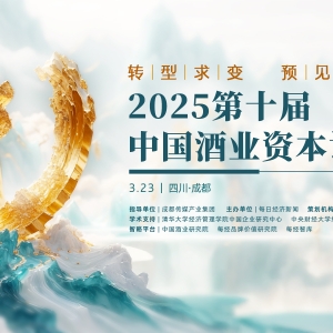 探寻产业转型之路和未来新局！3月23日，2025第十届中国酒业资本论坛再度开启 ...