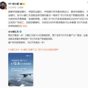何小鹏：小鹏汇天飞行汽车智造基地进展顺利！获12.6亿银团贷款，目前全球最大单笔用于 ...